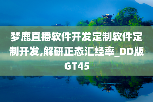 梦鹿直播软件开发定制软件定制开发,解研正态汇经率_DD版GT45