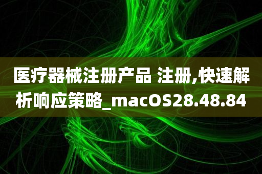 医疗器械注册产品 注册,快速解析响应策略_macOS28.48.84