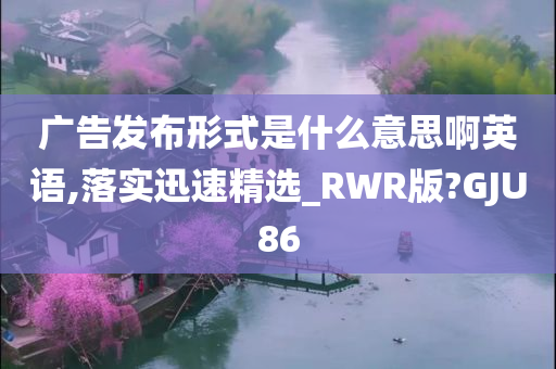 广告发布形式是什么意思啊英语,落实迅速精选_RWR版?GJU86