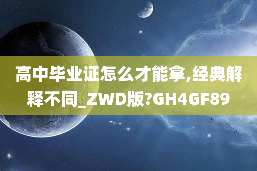 高中毕业证怎么才能拿,经典解释不同_ZWD版?GH4GF89