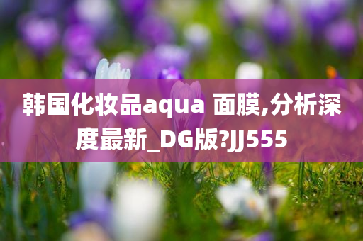 韩国化妆品aqua 面膜,分析深度最新_DG版?JJ555