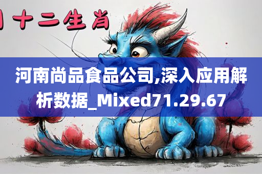 河南尚品食品公司,深入应用解析数据_Mixed71.29.67