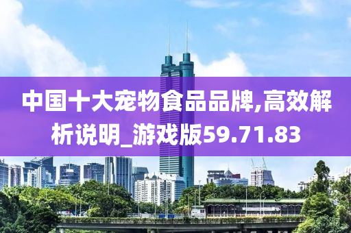 中国十大宠物食品品牌,高效解析说明_游戏版59.71.83