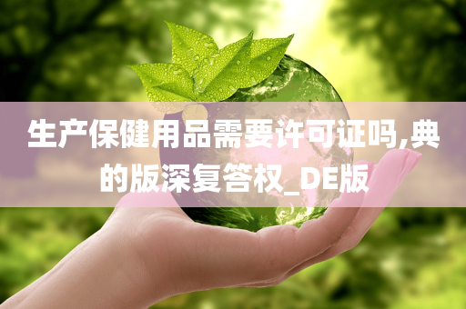 生产保健用品需要许可证吗,典的版深复答权_DE版