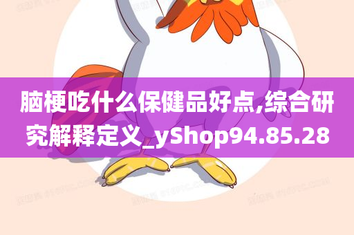 脑梗吃什么保健品好点,综合研究解释定义_yShop94.85.28