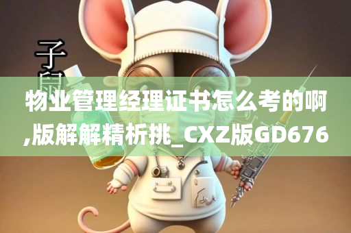 物业管理经理证书怎么考的啊,版解解精析挑_CXZ版GD676