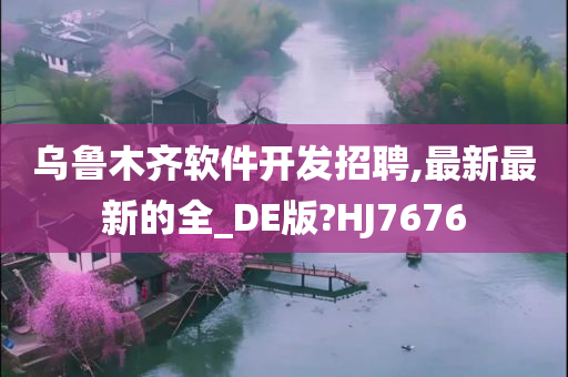 乌鲁木齐软件开发招聘,最新最新的全_DE版?HJ7676