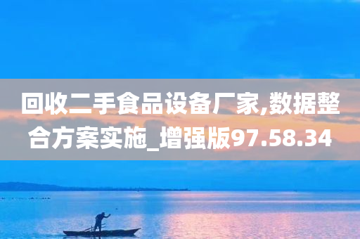 回收二手食品设备厂家,数据整合方案实施_增强版97.58.34