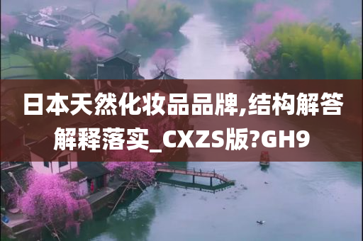 日本天然化妆品品牌,结构解答解释落实_CXZS版?GH9