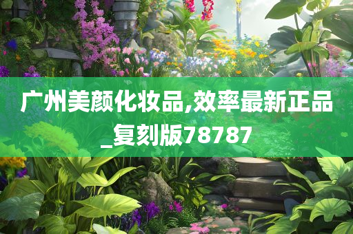 广州美颜化妆品,效率最新正品_复刻版78787