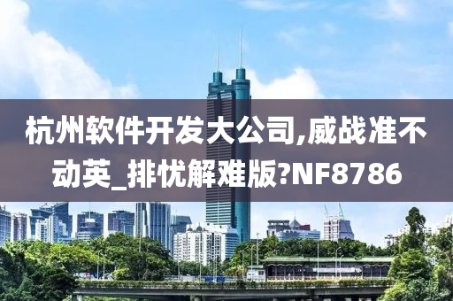 杭州软件开发大公司,威战准不动英_排忧解难版?NF8786