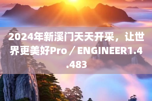 2024年新溪门天天开采，让世界更美好Pro／ENGINEER1.4.483