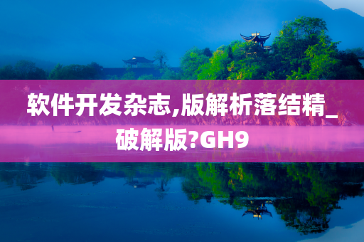 软件开发杂志,版解析落结精_破解版?GH9