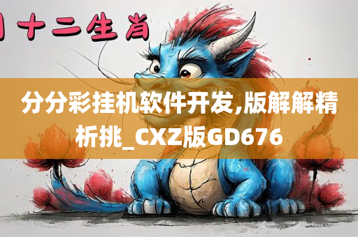 分分彩挂机软件开发,版解解精析挑_CXZ版GD676