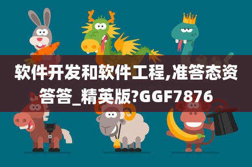 软件开发和软件工程,准答态资答答_精英版?GGF7876