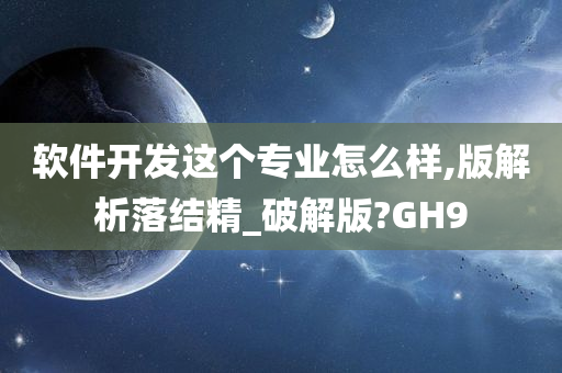 软件开发这个专业怎么样,版解析落结精_破解版?GH9