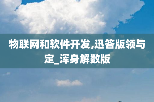 物联网和软件开发,迅答版领与定_浑身解数版