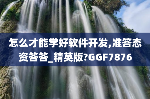 怎么才能学好软件开发,准答态资答答_精英版?GGF7876