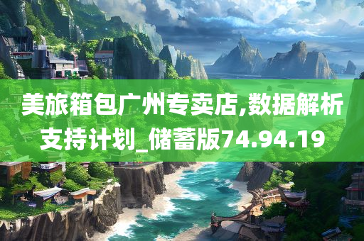 美旅箱包广州专卖店,数据解析支持计划_储蓄版74.94.19