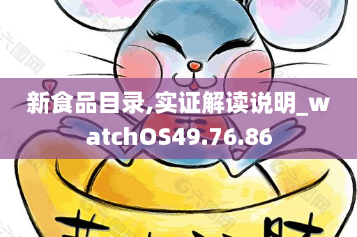 新食品目录,实证解读说明_watchOS49.76.86