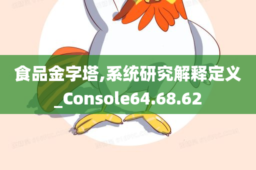 食品金字塔,系统研究解释定义_Console64.68.62