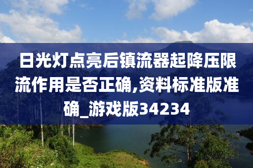 日光灯点亮后镇流器起降压限流作用是否正确,资料标准版准确_游戏版34234