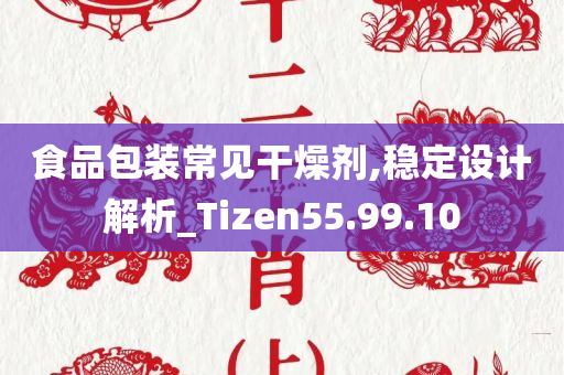 食品包装常见干燥剂,稳定设计解析_Tizen55.99.10