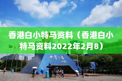 香港白小特马资料（香港白小特马资料2022年2月8）