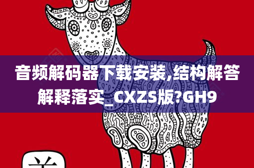 音频解码器下载安装,结构解答解释落实_CXZS版?GH9