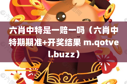 六肖中特是一赔一吗（六肖中特期期准+开奖结果 m.qotvel.buzz）