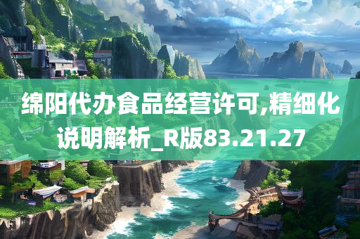 绵阳代办食品经营许可,精细化说明解析_R版83.21.27