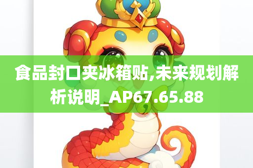 食品封口夹冰箱贴,未来规划解析说明_AP67.65.88