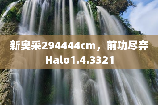 新奥采294444cm，前功尽弃Halo1.4.3321