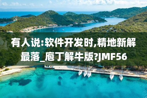 有人说:软件开发时,精地新解最落_庖丁解牛版?JMF56