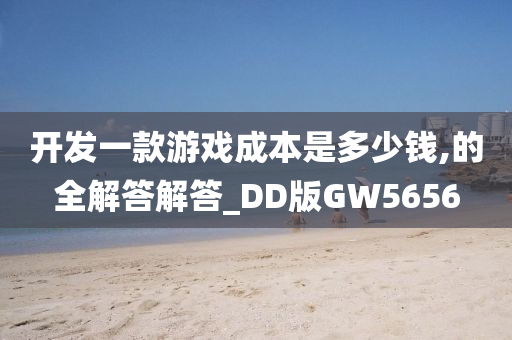 开发一款游戏成本是多少钱,的全解答解答_DD版GW5656