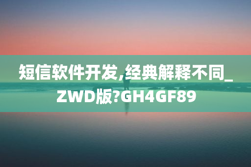 短信软件开发,经典解释不同_ZWD版?GH4GF89