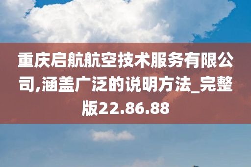 重庆启航航空技术服务有限公司,涵盖广泛的说明方法_完整版22.86.88