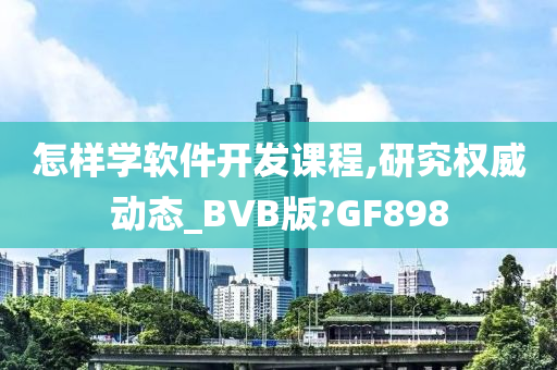 怎样学软件开发课程,研究权威动态_BVB版?GF898