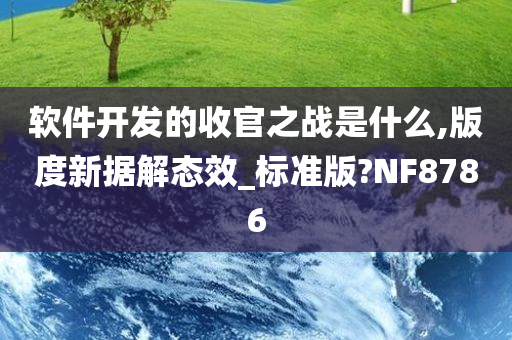 软件开发的收官之战是什么,版度新据解态效_标准版?NF8786