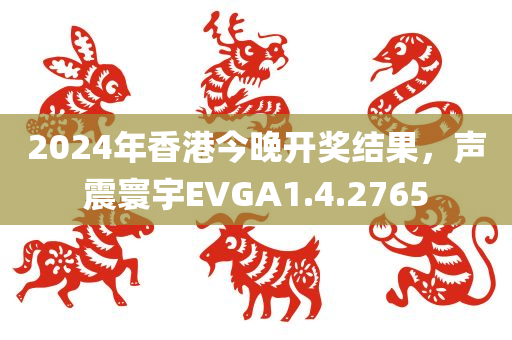 2024年香港今晚开奖结果，声震寰宇EVGA1.4.2765