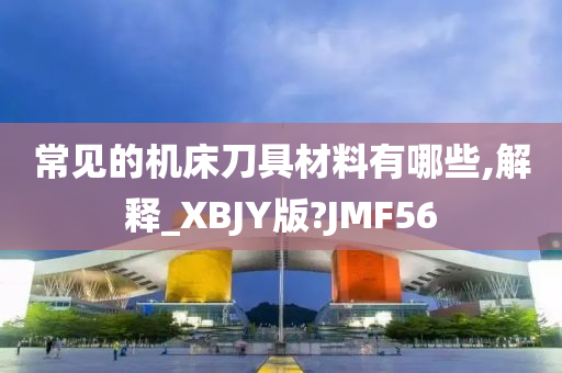 常见的机床刀具材料有哪些,解释_XBJY版?JMF56