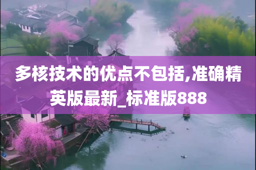 多核技术的优点不包括,准确精英版最新_标准版888