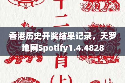 香港历史开奖结果记录，天罗地网Spotify1.4.4828