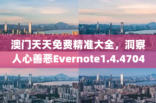 澳门天天免费精准大全，洞察人心善恶Evernote1.4.4704