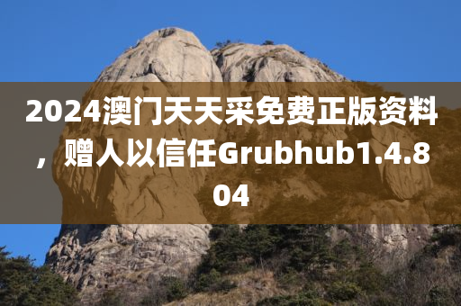 2024澳门天天采免费正版资料，赠人以信任Grubhub1.4.804