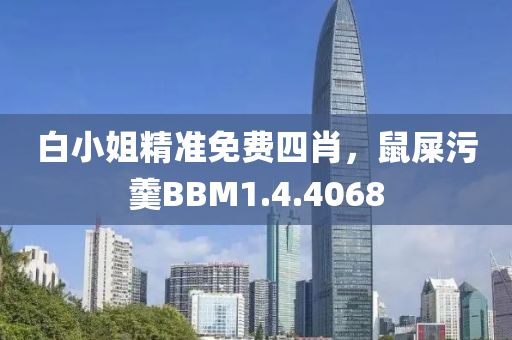 白小姐精准免费四肖，鼠屎污羹BBM1.4.4068