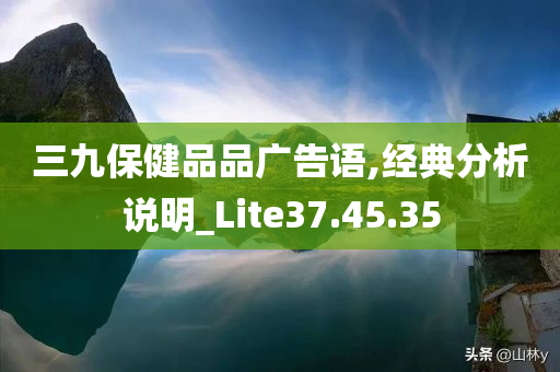 三九保健品品广告语,经典分析说明_Lite37.45.35