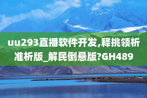 uu293直播软件开发,释挑领析准析版_解民倒悬版?GH489