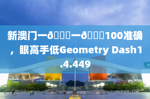 新澳门一🐎一🐎100准确，眼高手低Geometry Dash1.4.449