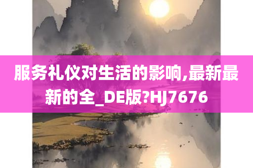 服务礼仪对生活的影响,最新最新的全_DE版?HJ7676